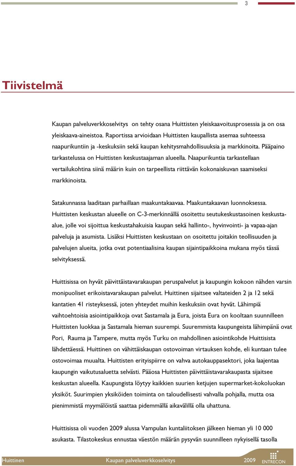 Pääpaino tarkastelussa on Huittisten keskustaajaman alueella. Naapurikuntia tarkastellaan vertailukohtina siinä määrin kuin on tarpeellista riittävän kokonaiskuvan saamiseksi markkinoista.