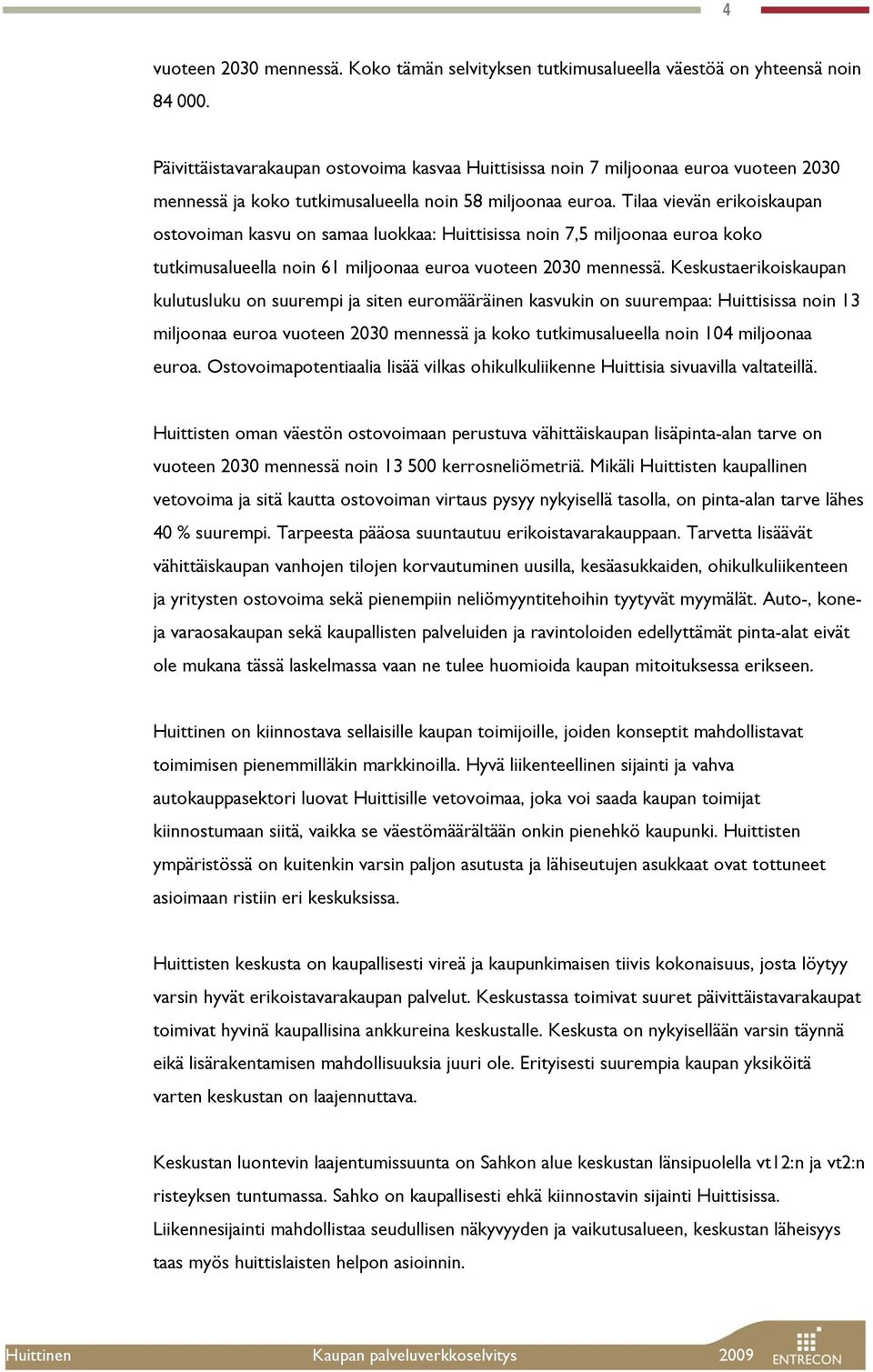 Tilaa vievän erikoiskaupan ostovoiman kasvu on samaa luokkaa: Huittisissa noin 7,5 miljoonaa euroa koko tutkimusalueella noin 61 miljoonaa euroa vuoteen 2030 mennessä.