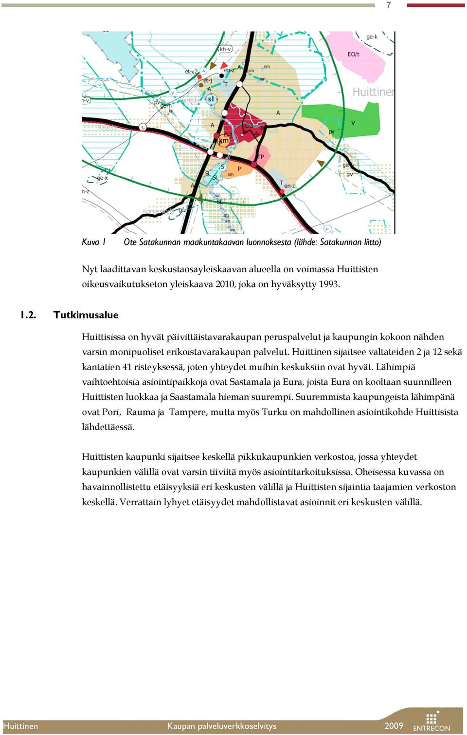 Huittinen sijaitsee valtateiden 2 ja 12 sekä kantatien 41 risteyksessä, joten yhteydet muihin keskuksiin ovat hyvät.