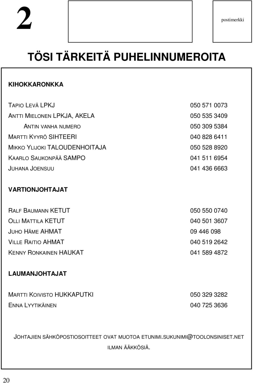 BAUMANN KETUT 050 550 0740 OLLI MATTILA KETUT 040 501 3607 JUHO HÄME AHMAT 09 446 098 VILLE RAITIO AHMAT 040 519 2642 KENNY RONKAINEN HAUKAT 041 589 4872