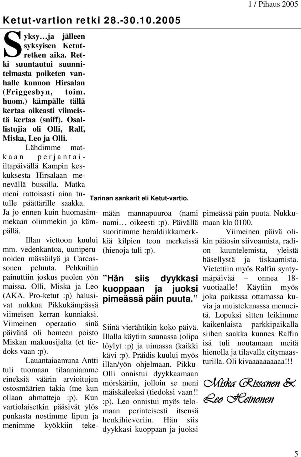 Lähdimme matkaan perjantaiiltapäivällä Kampin keskuksesta Hirsalaan menevällä bussilla. Matka meni rattoisasti aina tutulle päättärille saakka. Ja jo ennen kuin huomasimmekaan olimmekin jo kämpällä.