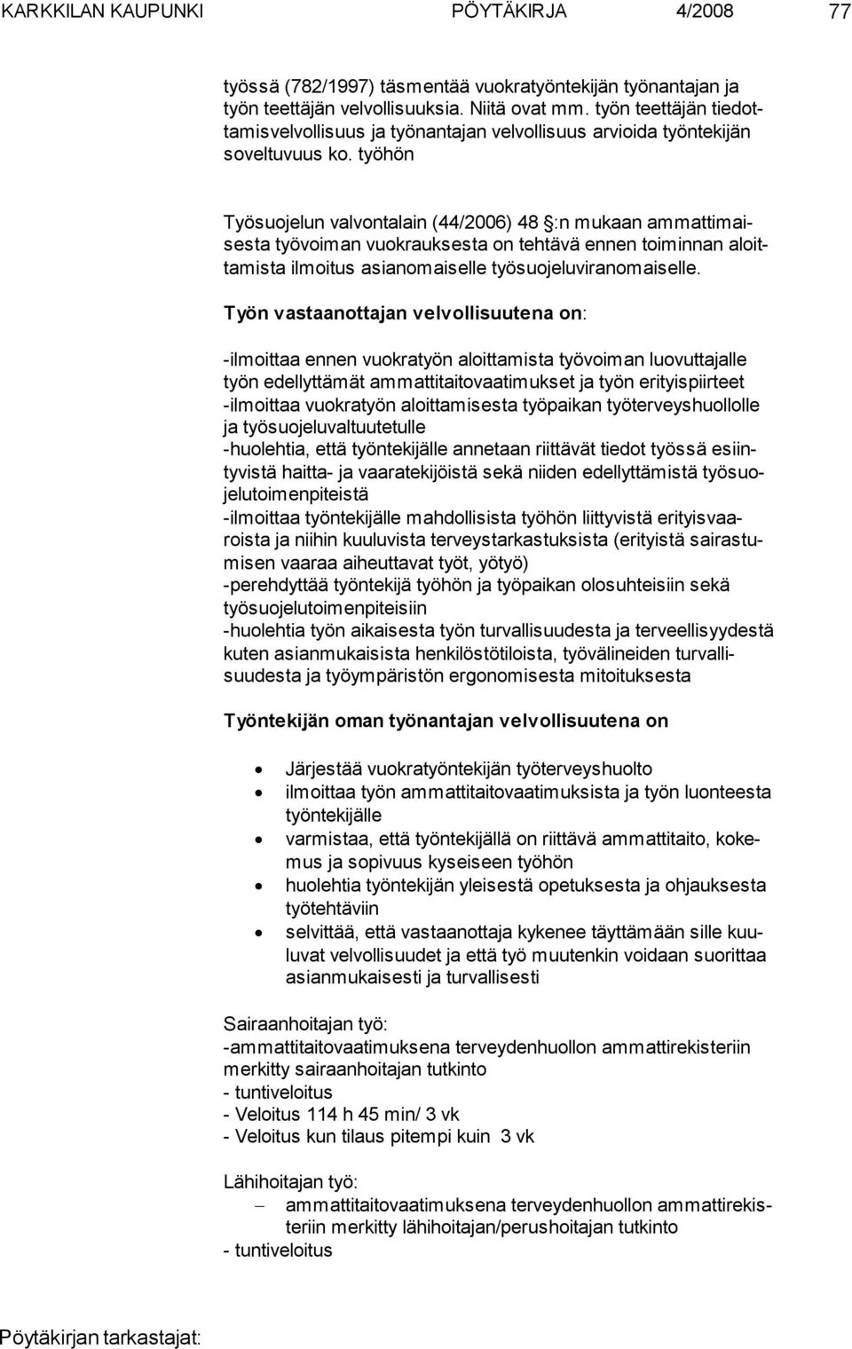 työhön Työsuojelun valvontalain (44/2006) 48 :n mukaan ammattimaisesta työvoiman vuokrauksesta on tehtävä ennen toiminnan aloittamista ilmoitus asianomaiselle työsuojeluviranomaiselle.