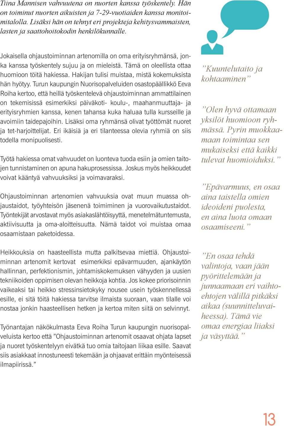 Jokaisella ohjaustoiminnan artenomilla on oma erityisryhmänsä, jonka kanssa työskentely sujuu ja on mieleistä. Tämä on oleellista ottaa huomioon töitä hakiessa.