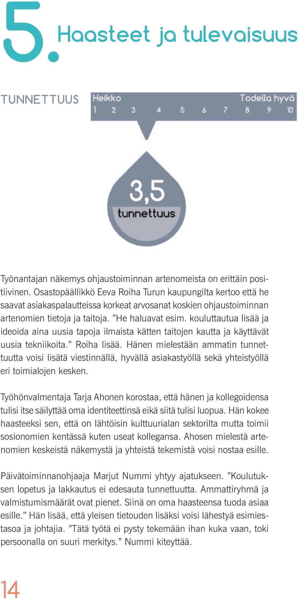 kouluttautua lisää ja ideoida aina uusia tapoja ilmaista kätten taitojen kautta ja käyttävät uusia tekniikoita. Roiha lisää.