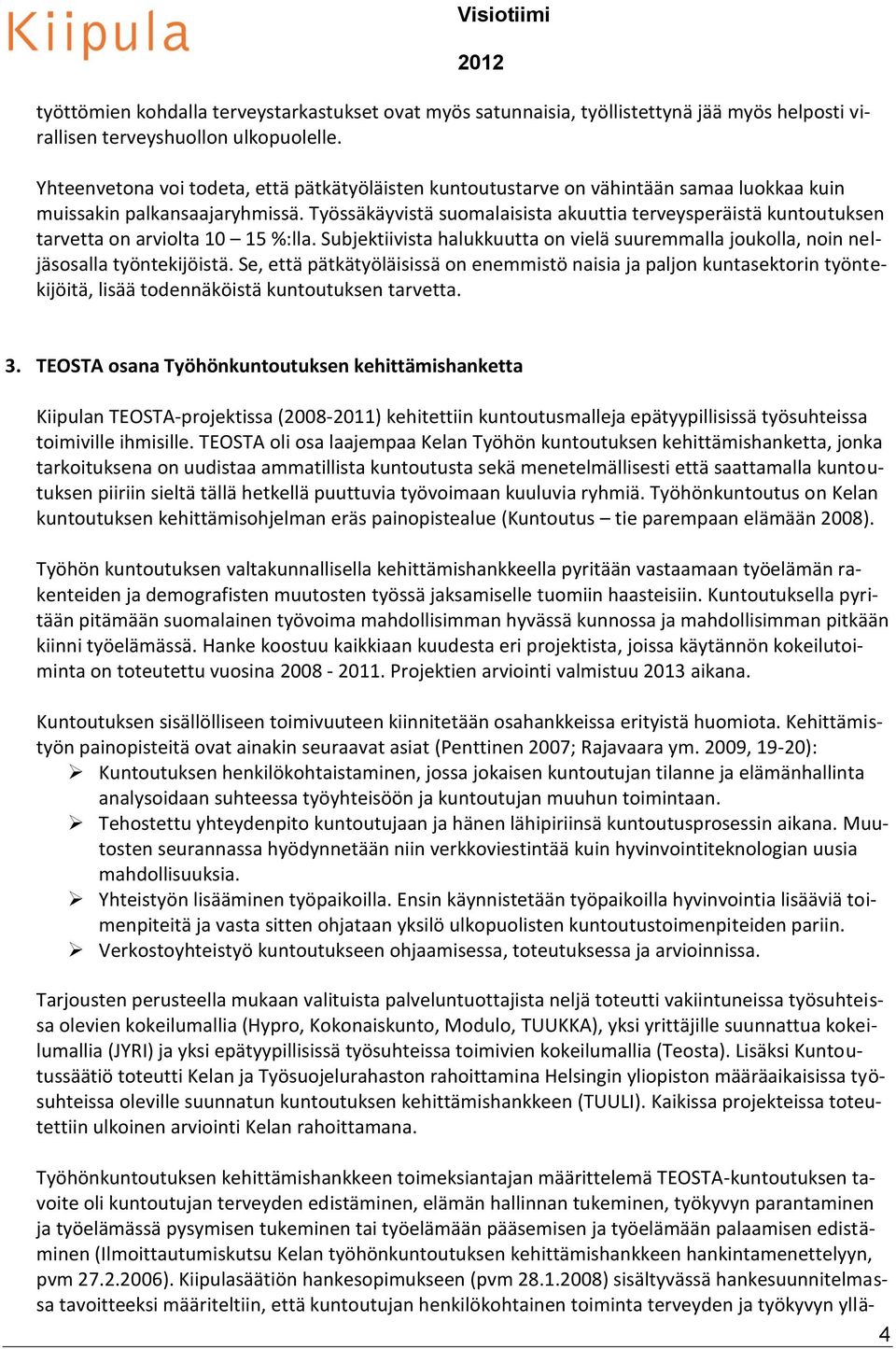 Työssäkäyvistä suomalaisista akuuttia terveysperäistä kuntoutuksen tarvetta on arviolta 10 15 %:lla. Subjektiivista halukkuutta on vielä suuremmalla joukolla, noin neljäsosalla työntekijöistä.