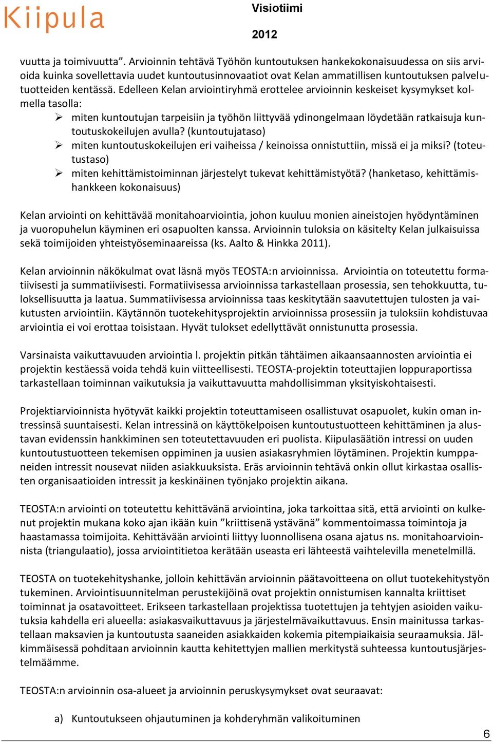 Edelleen Kelan arviointiryhmä erottelee arvioinnin keskeiset kysymykset kolmella tasolla: miten kuntoutujan tarpeisiin ja työhön liittyvää ydinongelmaan löydetään ratkaisuja kuntoutuskokeilujen