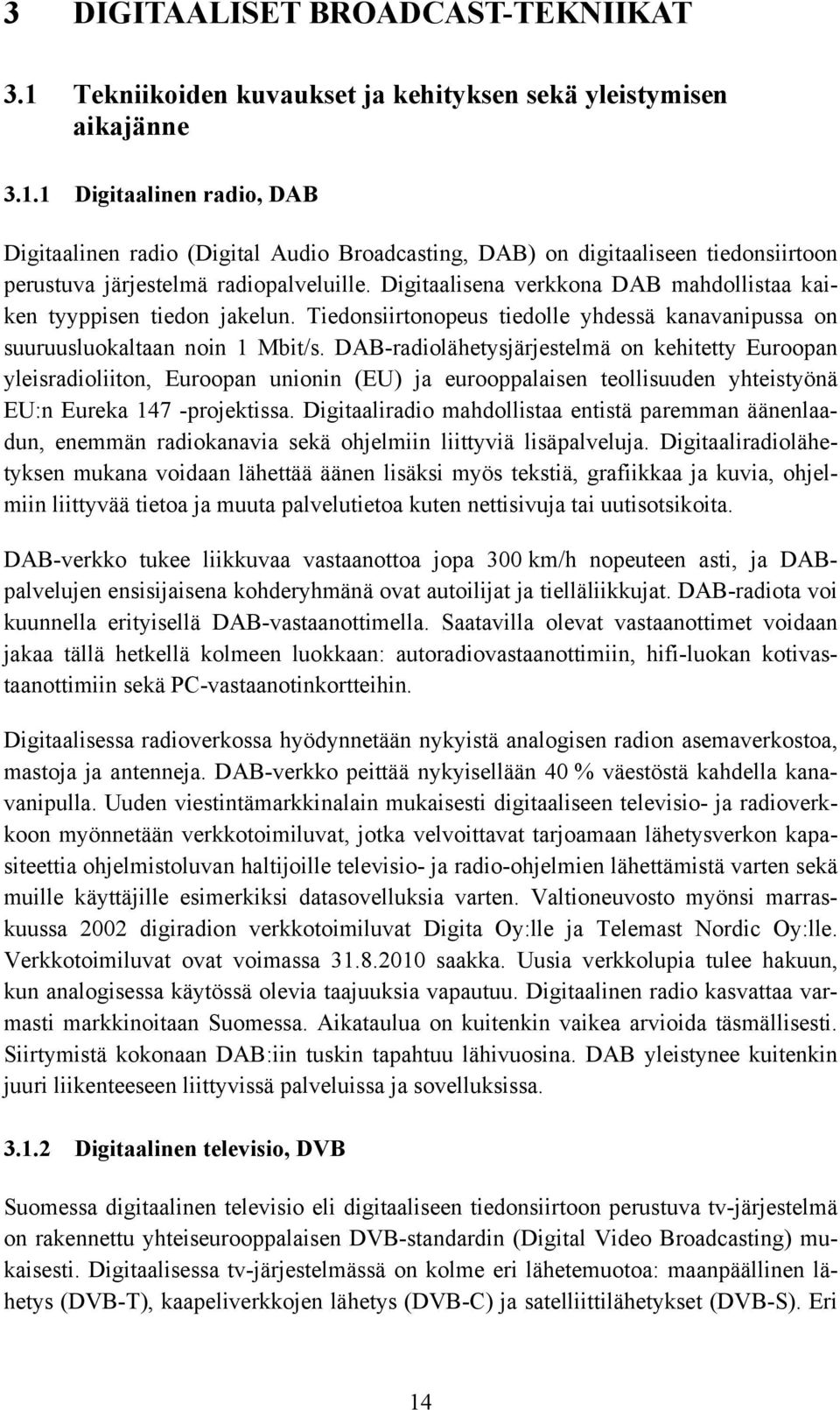 DAB-radiolähetysjärjestelmä on kehitetty Euroopan yleisradioliiton, Euroopan unionin (EU) ja eurooppalaisen teollisuuden yhteistyönä EU:n Eureka 147 -projektissa.