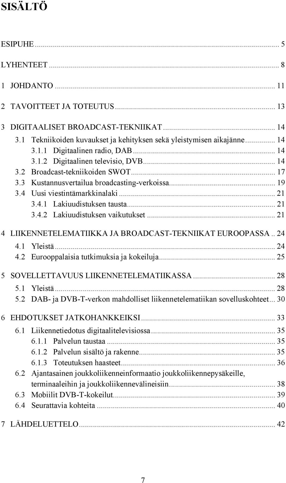 .. 21 3.4.2 Lakiuudistuksen vaikutukset... 21 4 LIIKENNETELEMATIIKKA JA BROADCAST-TEKNIIKAT EUROOPASSA.. 24 4.1 Yleistä... 24 4.2 Eurooppalaisia tutkimuksia ja kokeiluja.