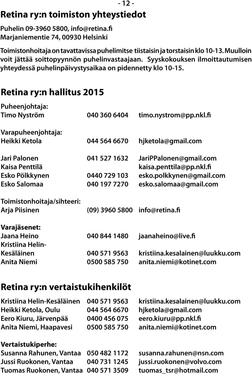 Retina ry:n hallitus 2015 Puheenjohtaja: Timo Nyström 040 360 6404 timo.nystrom@pp.nkl.fi Varapuheenjohtaja: Heikki Ketola 044 564 6670 hjketola@gmail.com Jari Palonen 041 527 1632 JariPPalonen@gmail.