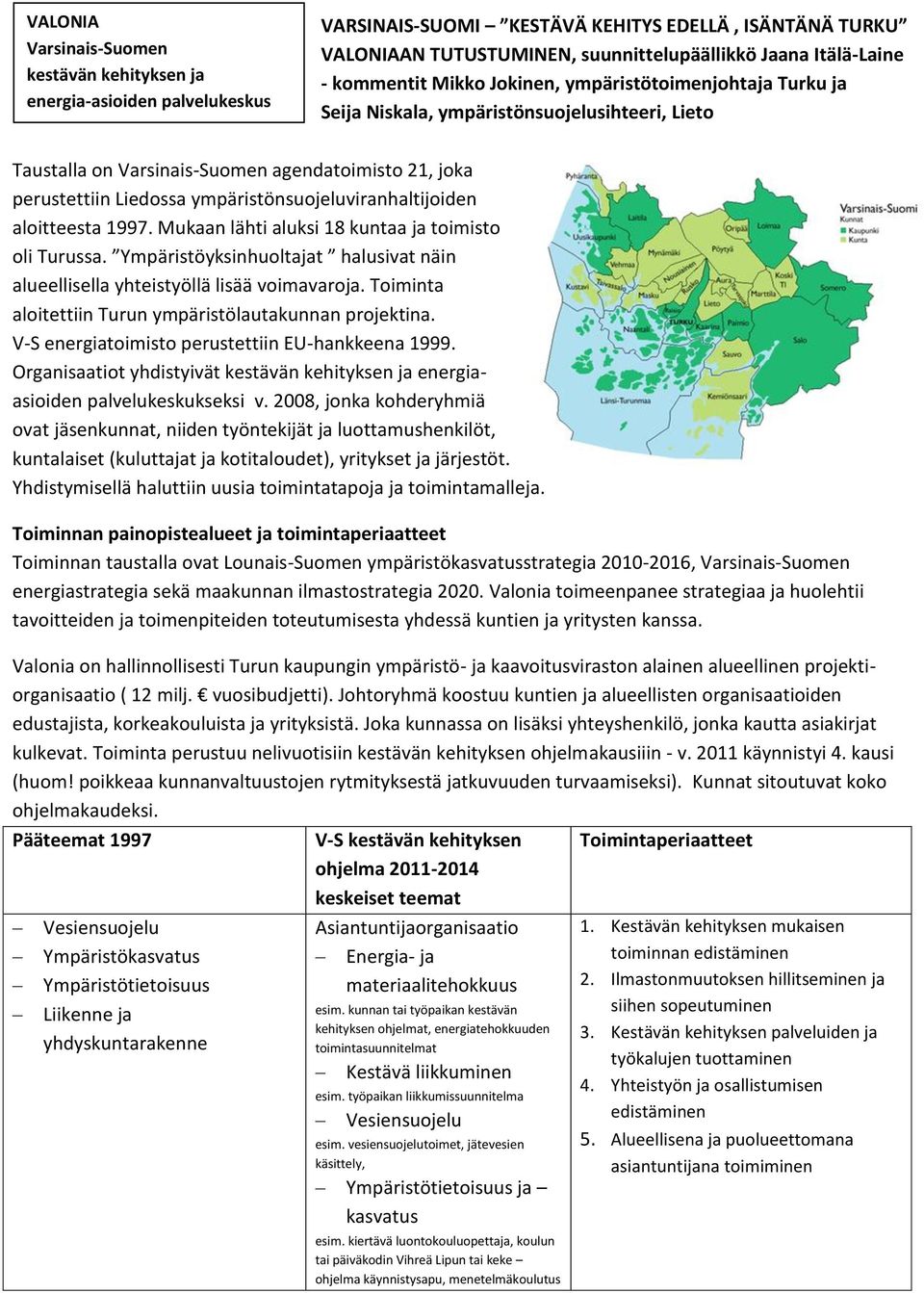 ympäristönsuojeluviranhaltijoiden aloitteesta 1997. Mukaan lähti aluksi 18 kuntaa ja toimisto oli Turussa. Ympäristöyksinhuoltajat halusivat näin alueellisella yhteistyöllä lisää voimavaroja.