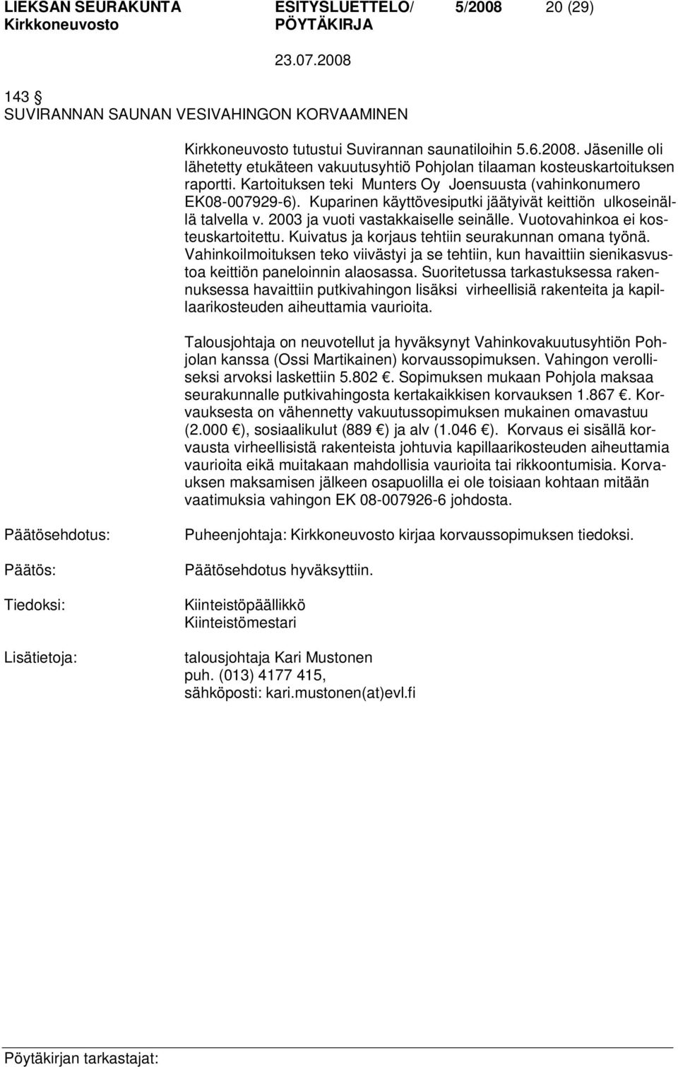 Vuotovahinkoa ei kosteuskartoitettu. Kuivatus ja korjaus tehtiin seurakunnan omana työnä. Vahinkoilmoituksen teko viivästyi ja se tehtiin, kun havaittiin sienikasvustoa keittiön paneloinnin alaosassa.