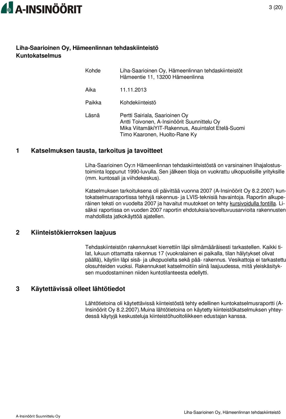 11.2013 Paikka Läsnä Kohdekiinteistö Pertti Sairiala, Saarioinen Oy Antti Toivonen, Mika ViitamäkiYIT-Rakennus, Asuintalot Etelä-Suomi Timo Kaaronen, Huolto-Rane Ky 1 Katselmuksen tausta, tarkoitus