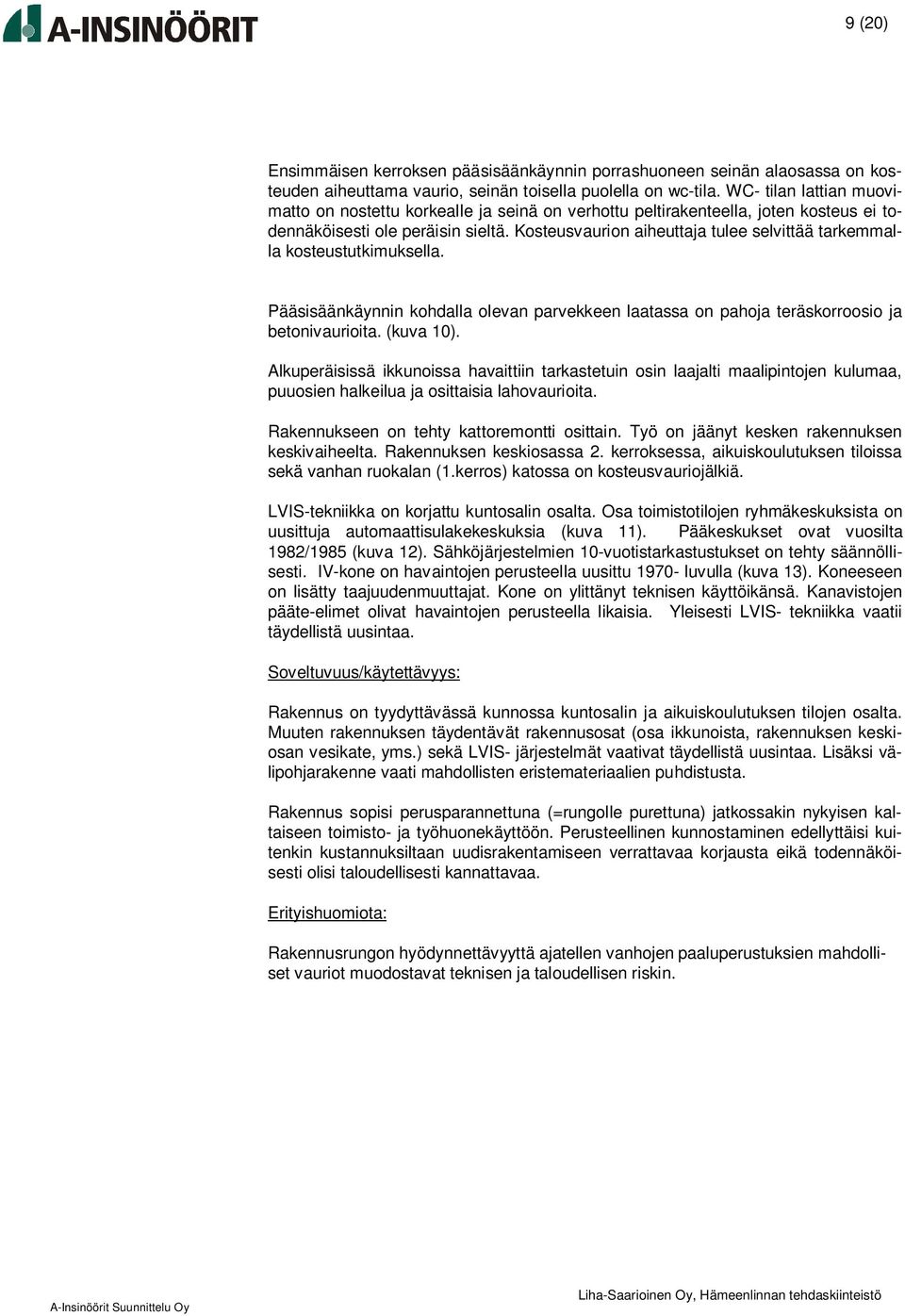 Kosteusvaurion aiheuttaja tulee selvittää tarkemmalla kosteustutkimuksella. Pääsisäänkäynnin kohdalla olevan parvekkeen laatassa on pahoja teräskorroosio ja betonivaurioita. (kuva 10).