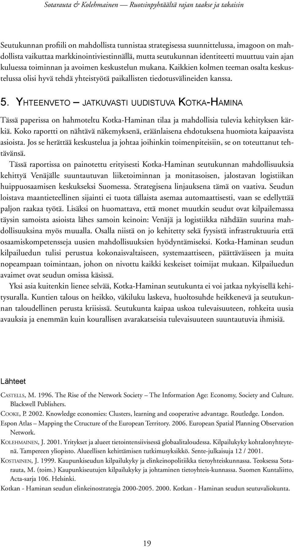 Yhteenveto jatkuvasti uudistuva Kotka-Hamina Tässä paperissa on hahmoteltu Kotka-Haminan tilaa ja mahdollisia tulevia kehityksen kärkiä.