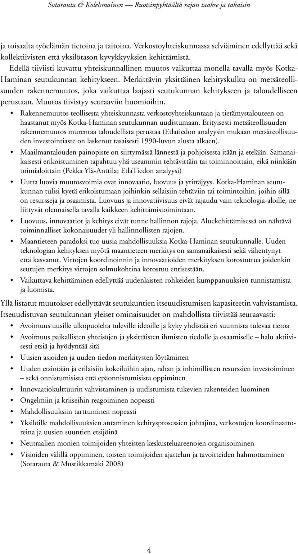 Merkittävin yksittäinen kehityskulku on metsäteollisuuden rakennemuutos, joka vaikuttaa laajasti seutukunnan kehitykseen ja taloudelliseen perustaan. Muutos tiivistyy seuraaviin huomioihin.