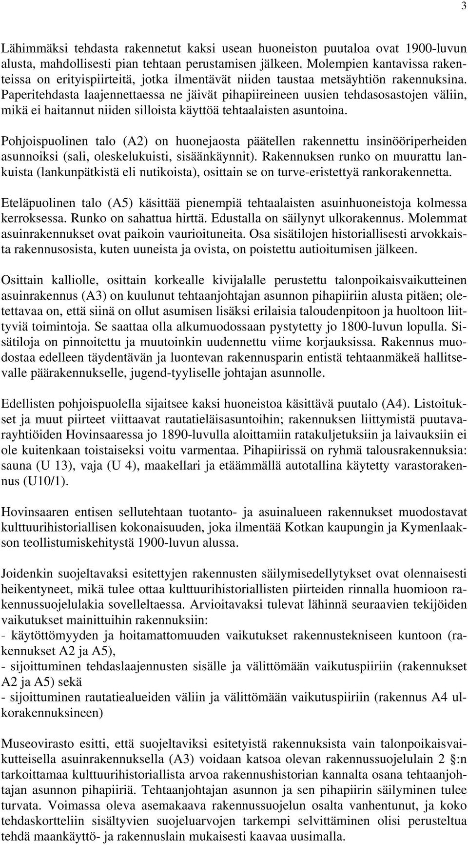 Paperitehdasta laajennettaessa ne jäivät pihapiireineen uusien tehdasosastojen väliin, mikä ei haitannut niiden silloista käyttöä tehtaalaisten asuntoina.