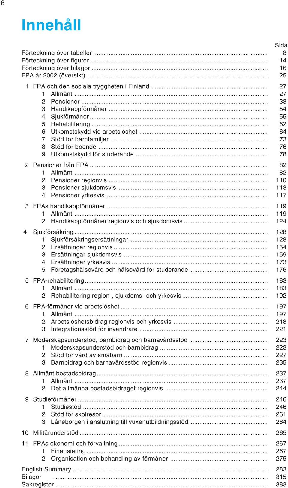 .. 76 9 Utkomstskydd för studerande... 78 2 Pensioner från FPA... 82 1 Allmänt... 82 2 Pensioner regionvis... 110 3 Pensioner sjukdomsvis... 113 4 Pensioner yrkesvis... 117 3 FPAs handikappförmåner.