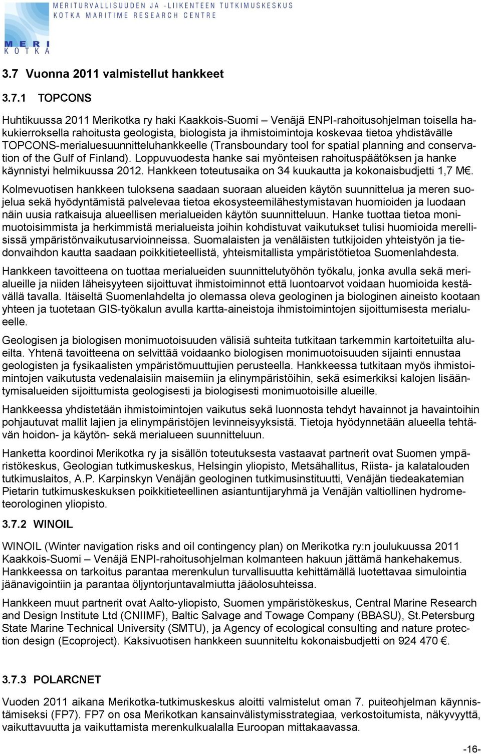 Loppuvuodesta hanke sai myönteisen rahoituspäätöksen ja hanke käynnistyi helmikuussa 2012. Hankkeen toteutusaika on 34 kuukautta ja kokonaisbudjetti 1,7 M.