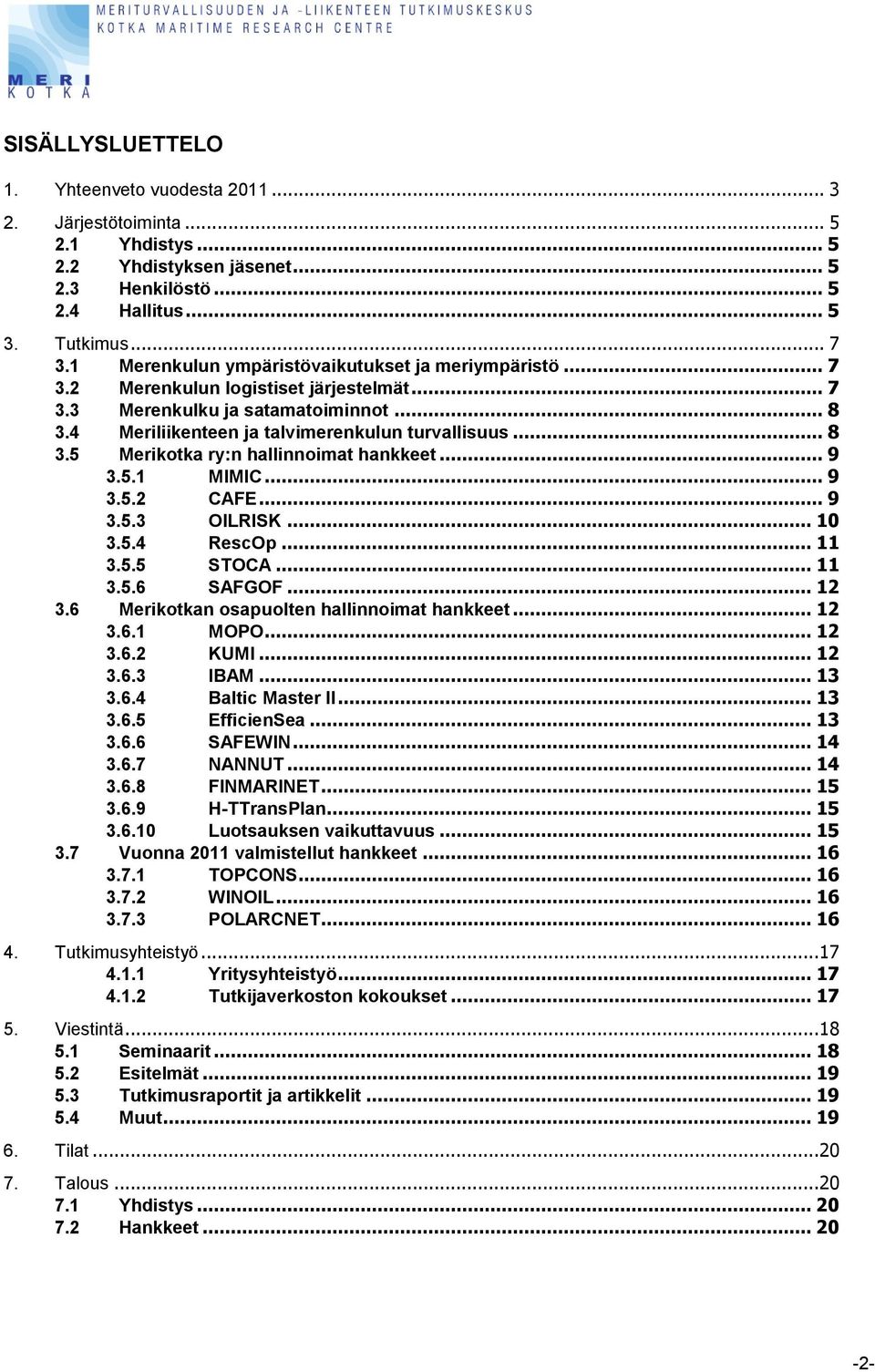 .. 9 3.5.1 MIMIC... 9 3.5.2 CAFE... 9 3.5.3 OILRISK... 10 3.5.4 RescOp... 11 3.5.5 STOCA... 11 3.5.6 SAFGOF... 12 3.6 Merikotkan osapuolten hallinnoimat hankkeet... 12 3.6.1 MOPO... 12 3.6.2 KUMI.