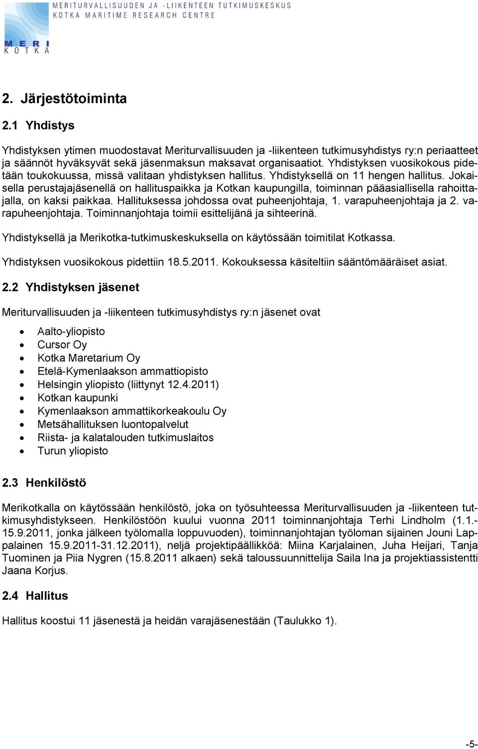 Jokaisella perustajajäsenellä on hallituspaikka ja Kotkan kaupungilla, toiminnan pääasiallisella rahoittajalla, on kaksi paikkaa. Hallituksessa johdossa ovat puheenjohtaja, 1. varapuheenjohtaja ja 2.