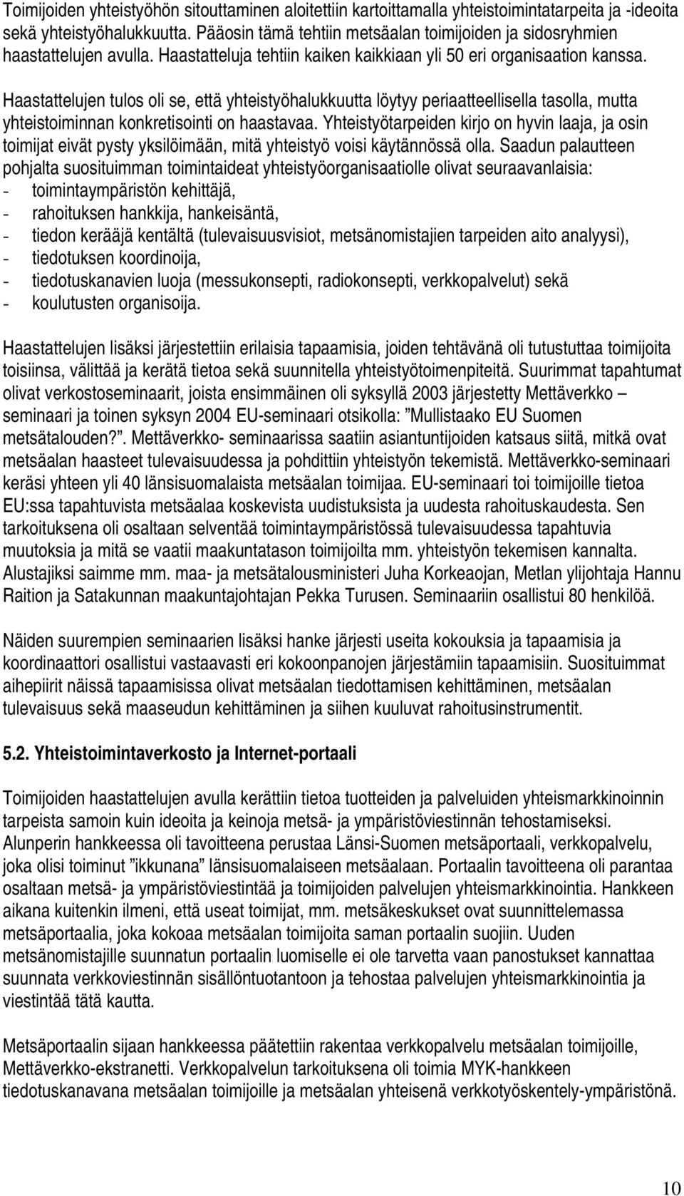 Haastattelujen tulos oli se, että yhteistyöhalukkuutta löytyy periaatteellisella tasolla, mutta yhteistoiminnan konkretisointi on haastavaa.