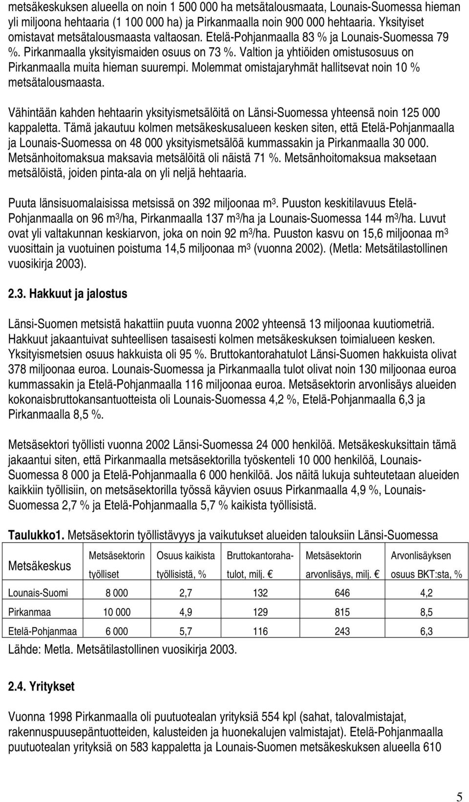 Valtion ja yhtiöiden omistusosuus on Pirkanmaalla muita hieman suurempi. Molemmat omistajaryhmät hallitsevat noin 10 % metsätalousmaasta.