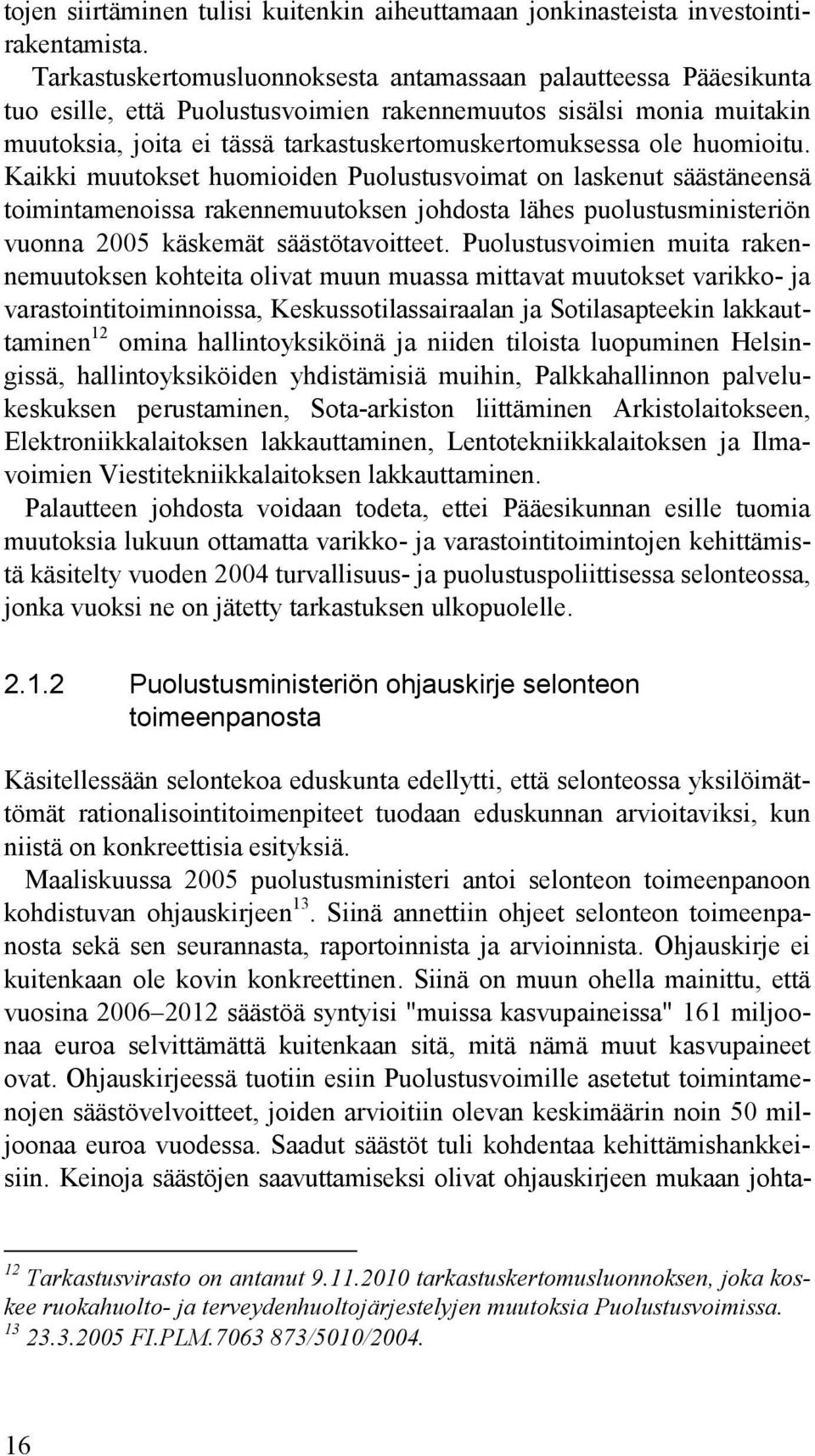 huomioitu. Kaikki muutokset huomioiden Puolustusvoimat on laskenut säästäneensä toimintamenoissa rakennemuutoksen johdosta lähes puolustusministeriön vuonna 2005 käskemät säästötavoitteet.