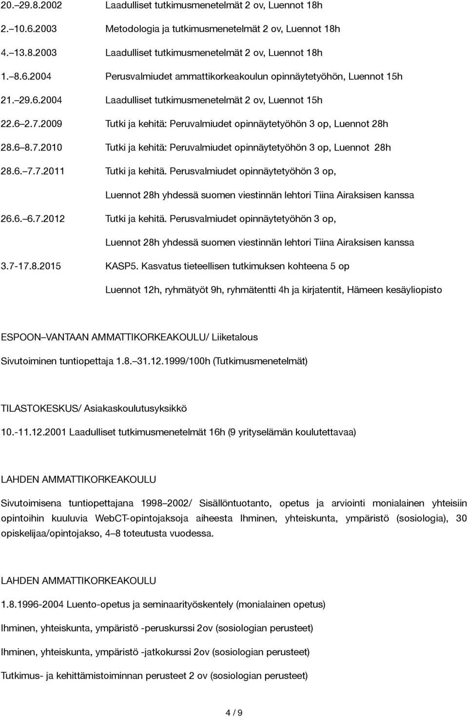 6. 7.7.2011 Tutki ja kehitä. Perusvalmiudet opinnäytetyöhön 3 op, Luennot 28h yhdessä suomen viestinnän lehtori Tiina Airaksisen kanssa 26.6. 6.7.2012 Tutki ja kehitä.