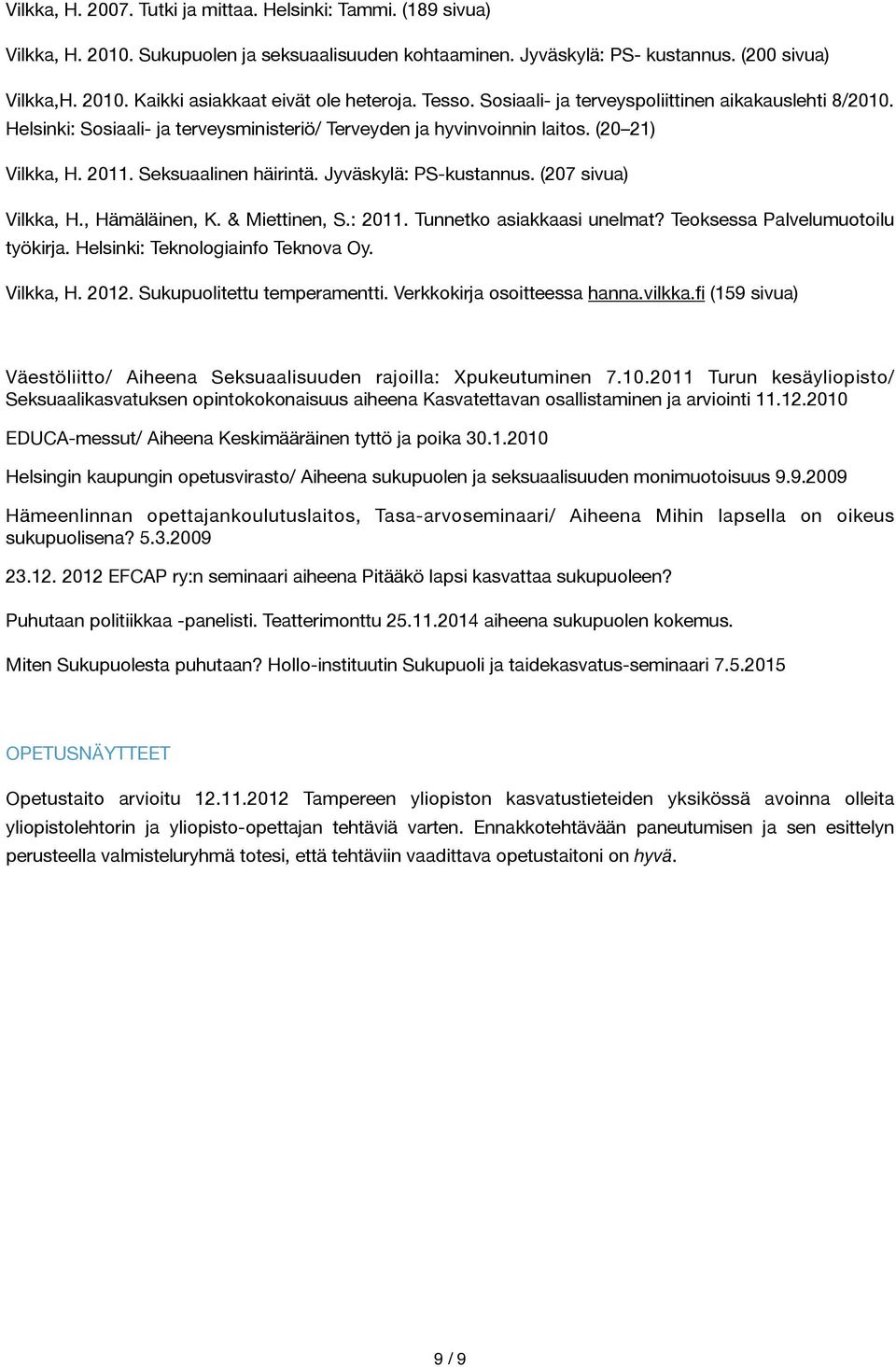 Jyväskylä: PS-kustannus. (207 sivua) Vilkka, H., Hämäläinen, K. & Miettinen, S.: 2011. Tunnetko asiakkaasi unelmat? Teoksessa Palvelumuotoilu työkirja. Helsinki: Teknologiainfo Teknova Oy. Vilkka, H. 2012.