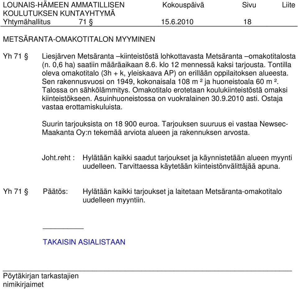 Omakotitalo erotetaan koulukiinteistöstä omaksi kiinteistökseen. Asuinhuoneistossa on vuokralainen 30.9.2010 asti. Ostaja vastaa erottamiskuluista. Suurin tarjouksista on 18 900 euroa.