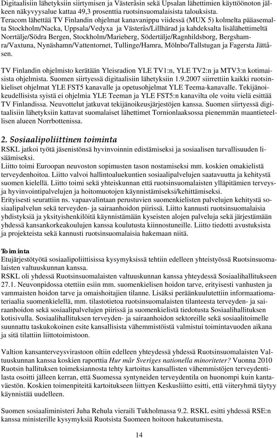 Stockholm/Marieberg, Södertälje/Ragnhildsborg, Bergshamra/Vaxtuna, Nynäshamn/Vattentornet, Tullinge/Hamra, Mölnbo/Tallstugan ja Fagersta Jättåsen.