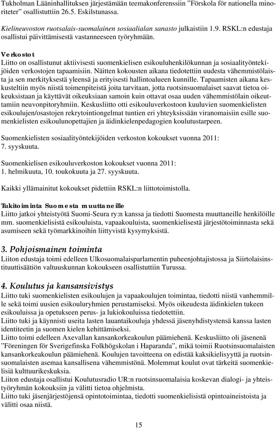 Verkostot Liitto on osallistunut aktiivisesti suomenkielisen esikouluhenkilökunnan ja sosiaalityöntekijöiden verkostojen tapaamisiin.