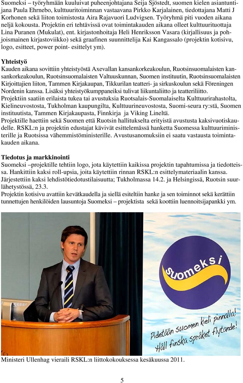 kirjastonhoitaja Heli Henriksson Vasara (kirjallisuus ja pohjoismainen kirjastoviikko) sekä graafinen suunnittelija Kai Kangassalo (projektin kotisivu, logo, esitteet, power point- esittelyt ym).