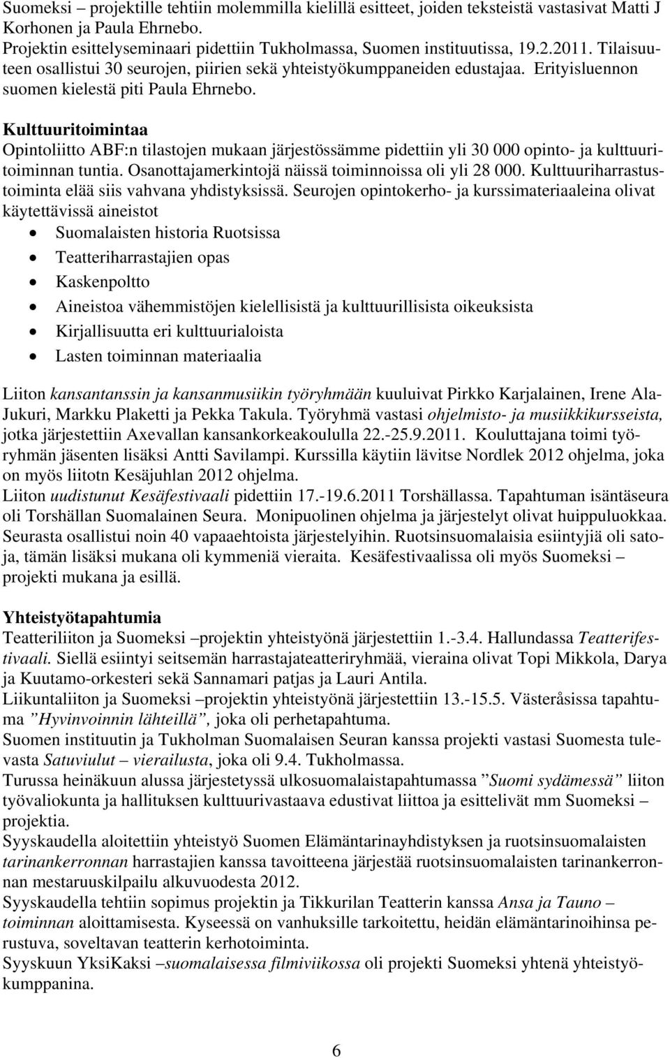 Kulttuuritoimintaa Opintoliitto ABF:n tilastojen mukaan järjestössämme pidettiin yli 30 000 opinto- ja kulttuuritoiminnan tuntia. Osanottajamerkintojä näissä toiminnoissa oli yli 28 000.