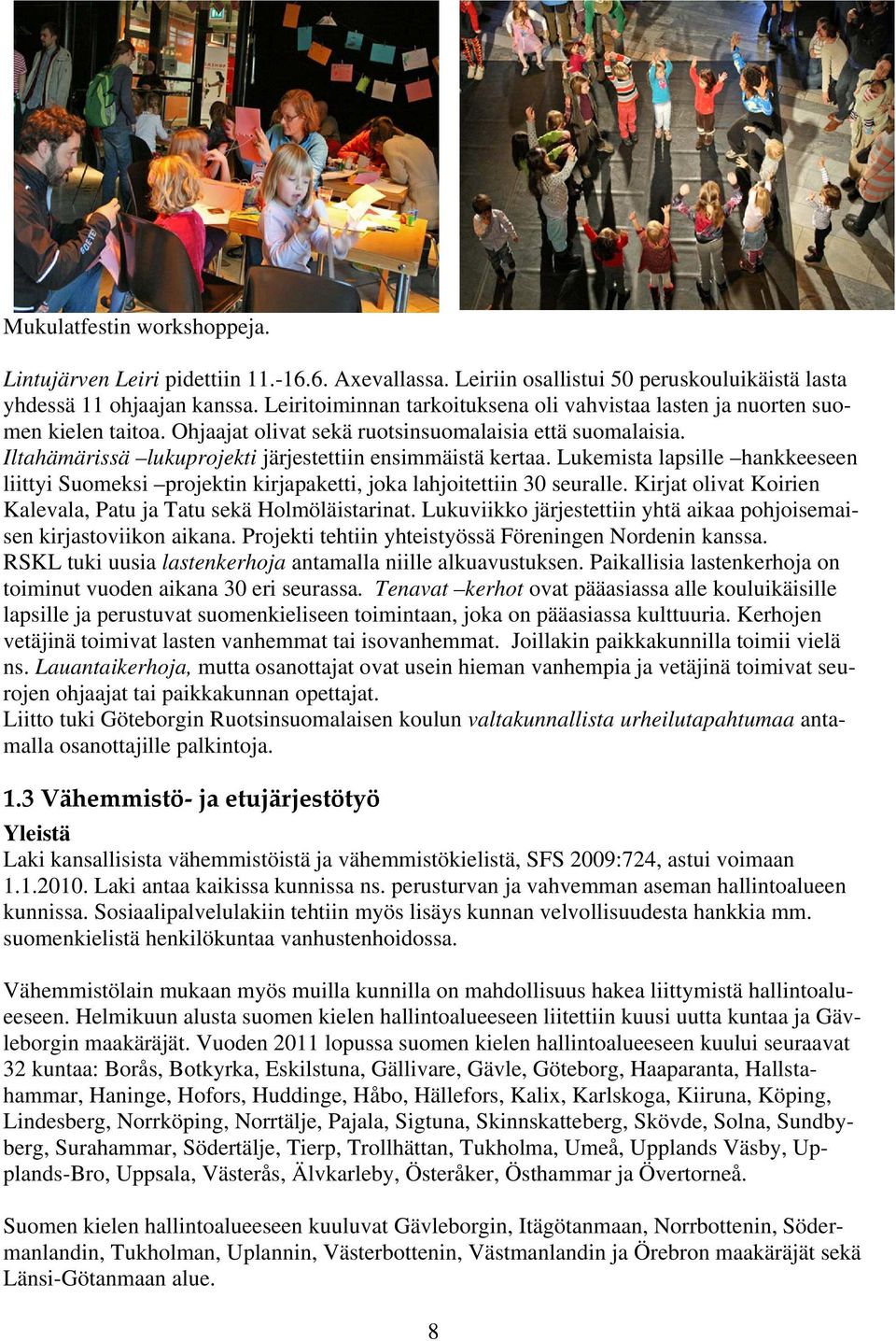 Iltahämärissä lukuprojekti järjestettiin ensimmäistä kertaa. Lukemista lapsille hankkeeseen liittyi Suomeksi projektin kirjapaketti, joka lahjoitettiin 30 seuralle.