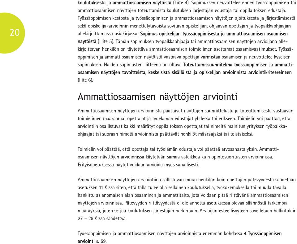 Työssäoppimisen kestosta ja työssäoppimisen ja ammattiosaamisen näyttöjen ajoituksesta ja järjestämisestä sekä opiskelija-arvioinnin menettelytavoista sovitaan opiskelijan, ohjaavan opettajan ja