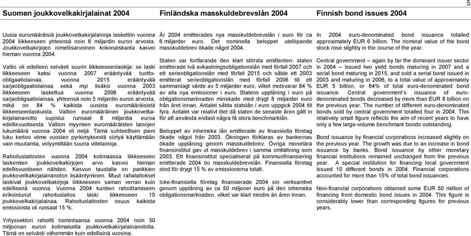 Valtio oli edelleen selvästi suurin liikkeeseenlaskija: se laski liikkeeseen kaksi vuonna 2007 erääntyvää tuottoobligaatiolainaa, vuonna 2015 erääntyvää sarjaobligaatiolainaa sekä myi lisäksi vuonna