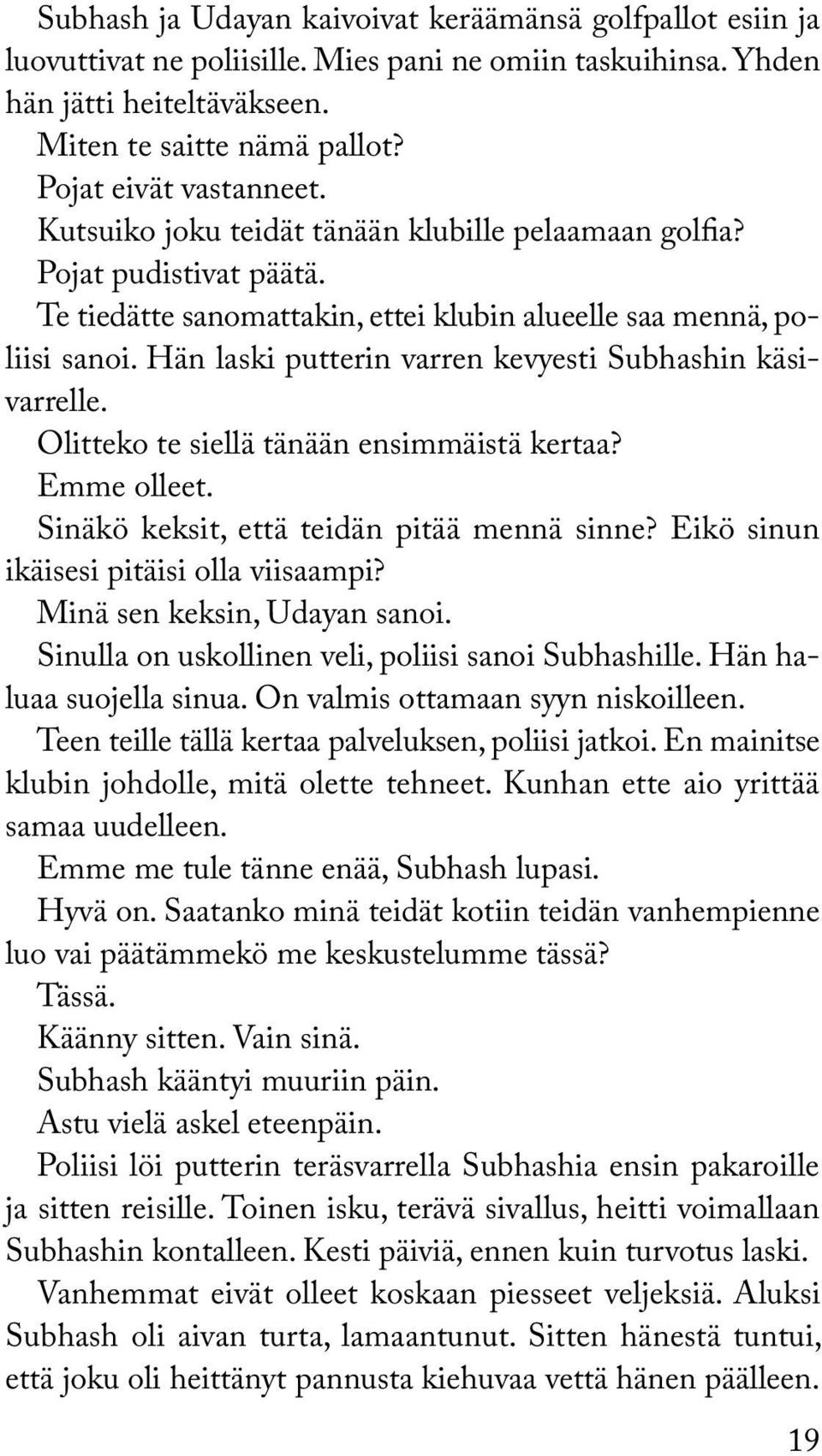 Hän laski putterin varren kevyesti Subhashin käsivarrelle. Olitteko te siellä tänään ensimmäistä kertaa? Emme olleet. Sinäkö keksit, että teidän pitää mennä sinne?