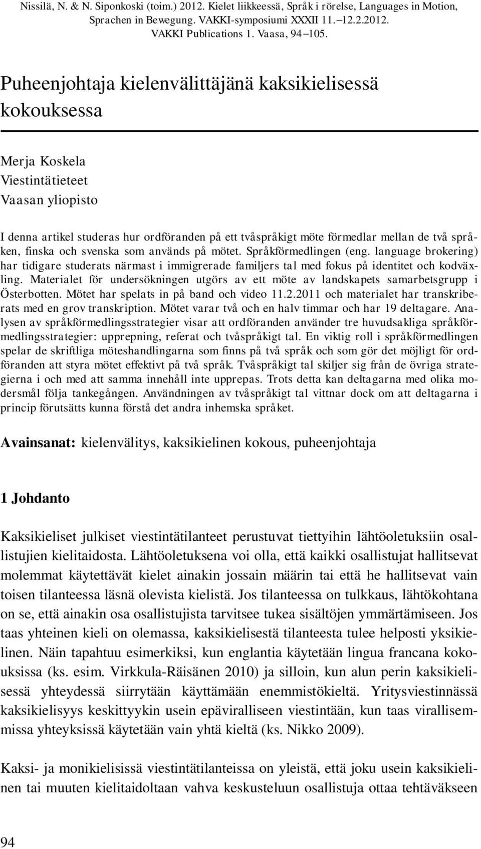 språken, finska och svenska som används på mötet. Språkförmedlingen (eng. language brokering) har tidigare studerats närmast i immigrerade familjers tal med fokus på identitet och kodväxling.