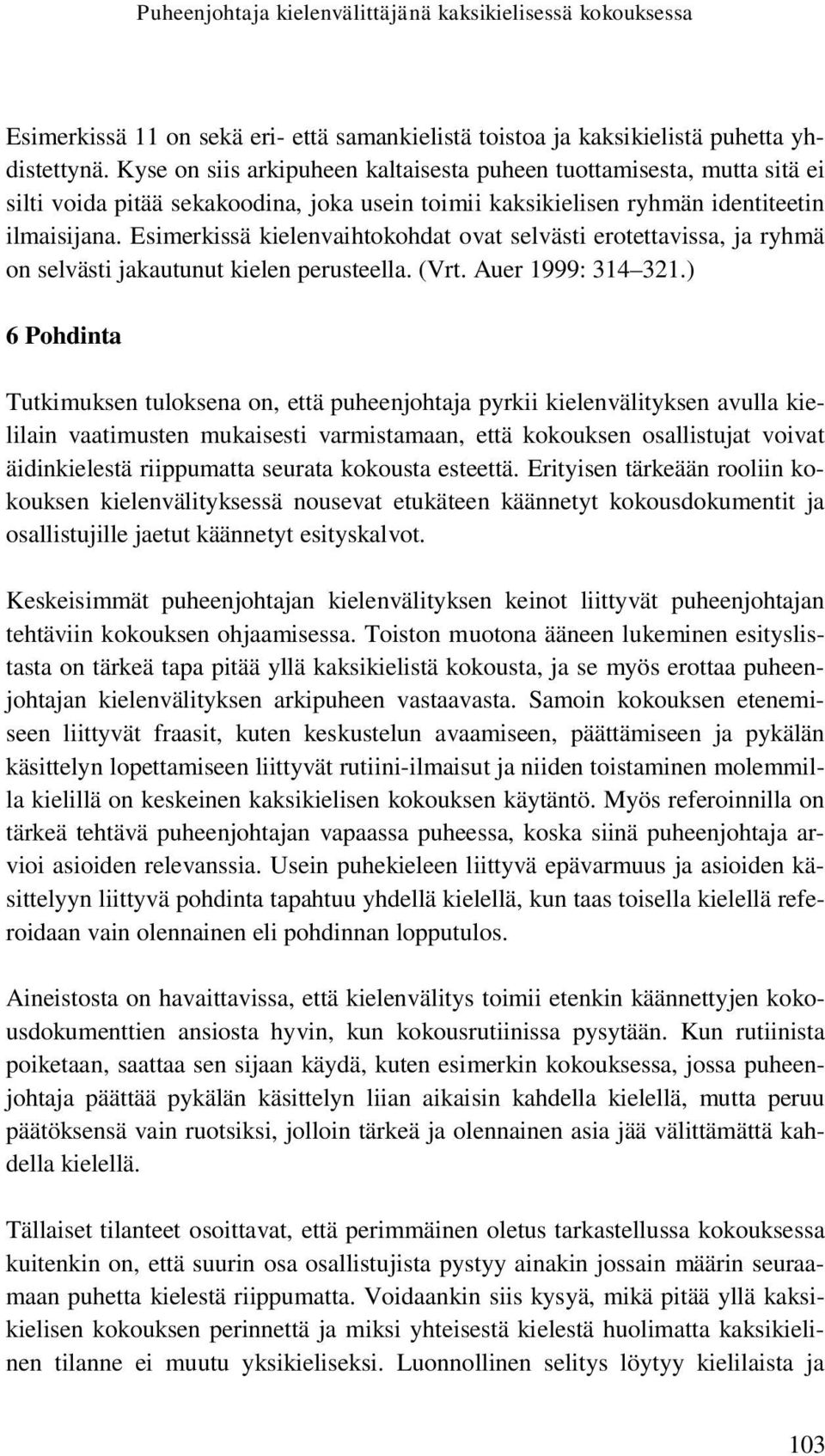 Esimerkissä kielenvaihtokohdat ovat selvästi erotettavissa, ja ryhmä on selvästi jakautunut kielen perusteella. (Vrt. Auer 1999: 314 321.