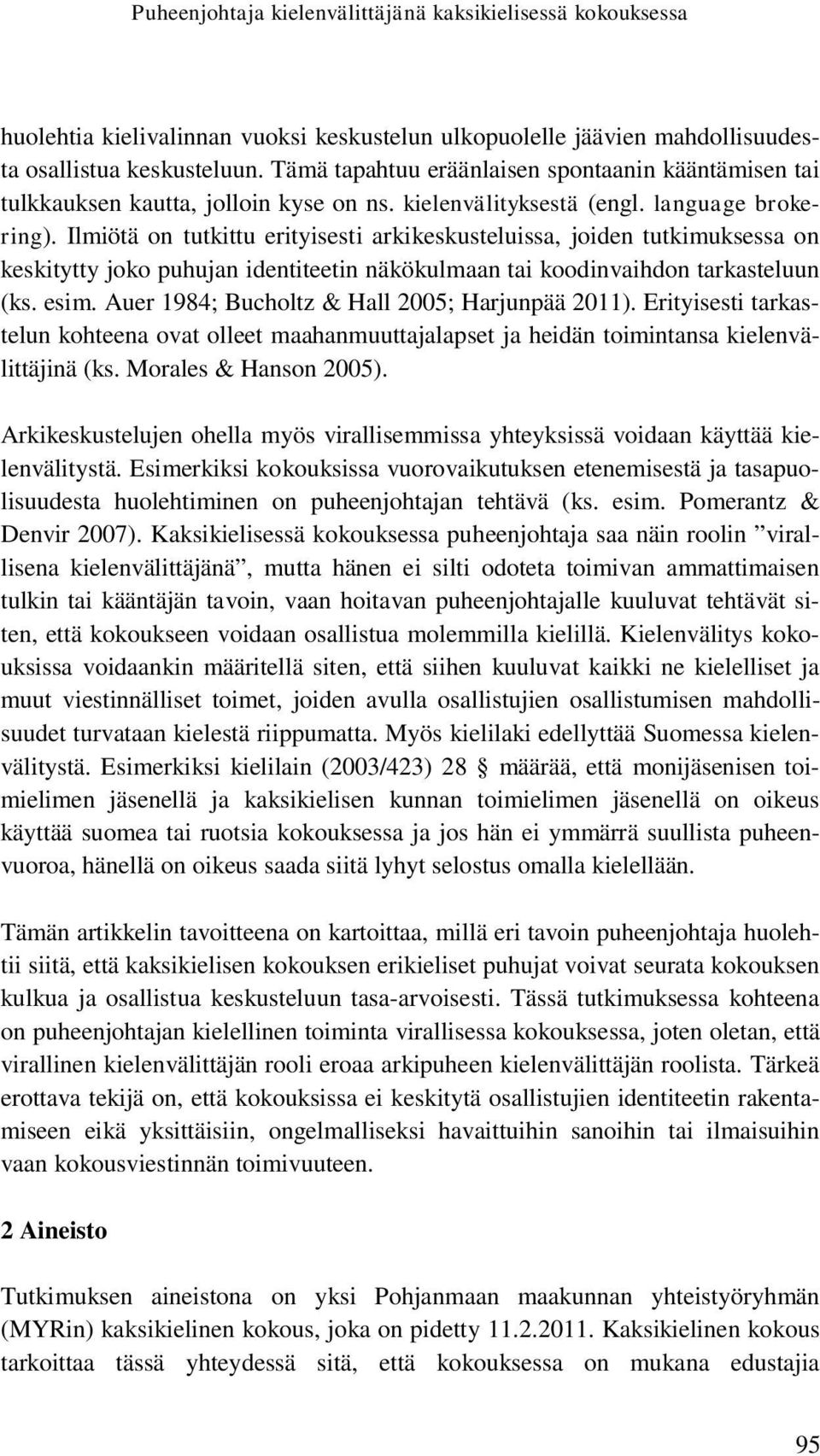 Ilmiötä on tutkittu erityisesti arkikeskusteluissa, joiden tutkimuksessa on keskitytty joko puhujan identiteetin näkökulmaan tai koodinvaihdon tarkasteluun (ks. esim.