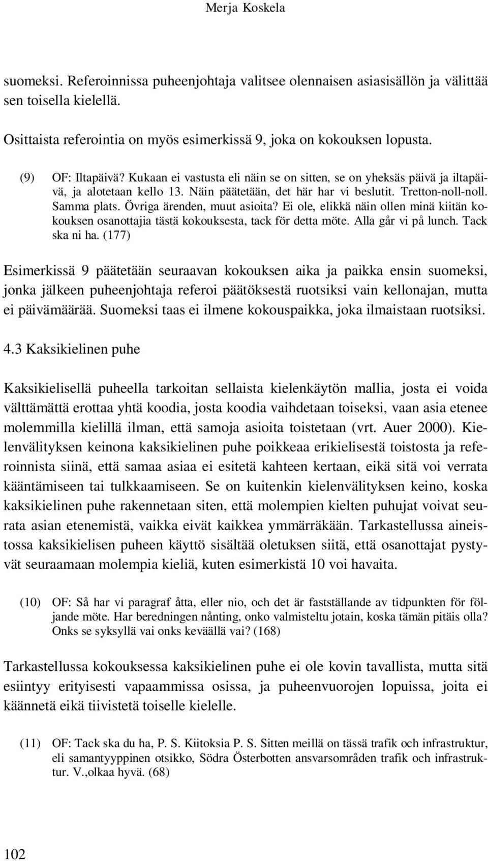 Övriga ärenden, muut asioita? Ei ole, elikkä näin ollen minä kiitän kokouksen osanottajia tästä kokouksesta, tack för detta möte. Alla går vi på lunch. Tack ska ni ha.