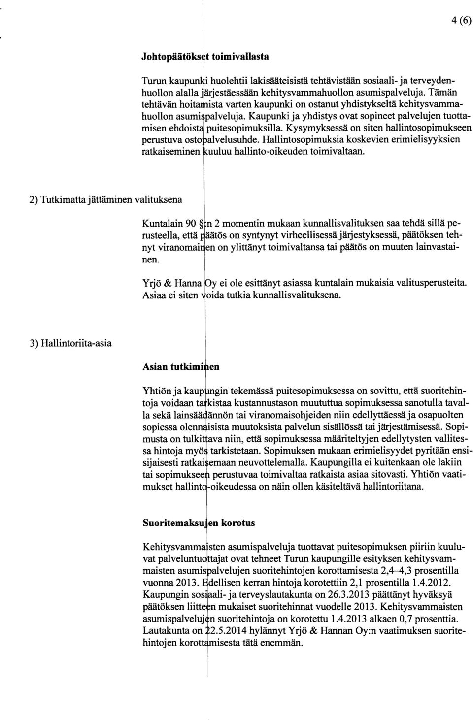 Kysymyksessa on siten hallintosopimukseen perustuva osto alvelusuhde. Hallintosopimuksia koskevien erimielisyyksien ratkaiseminen uuluu hallinto-oikeuden toimivaltaan.