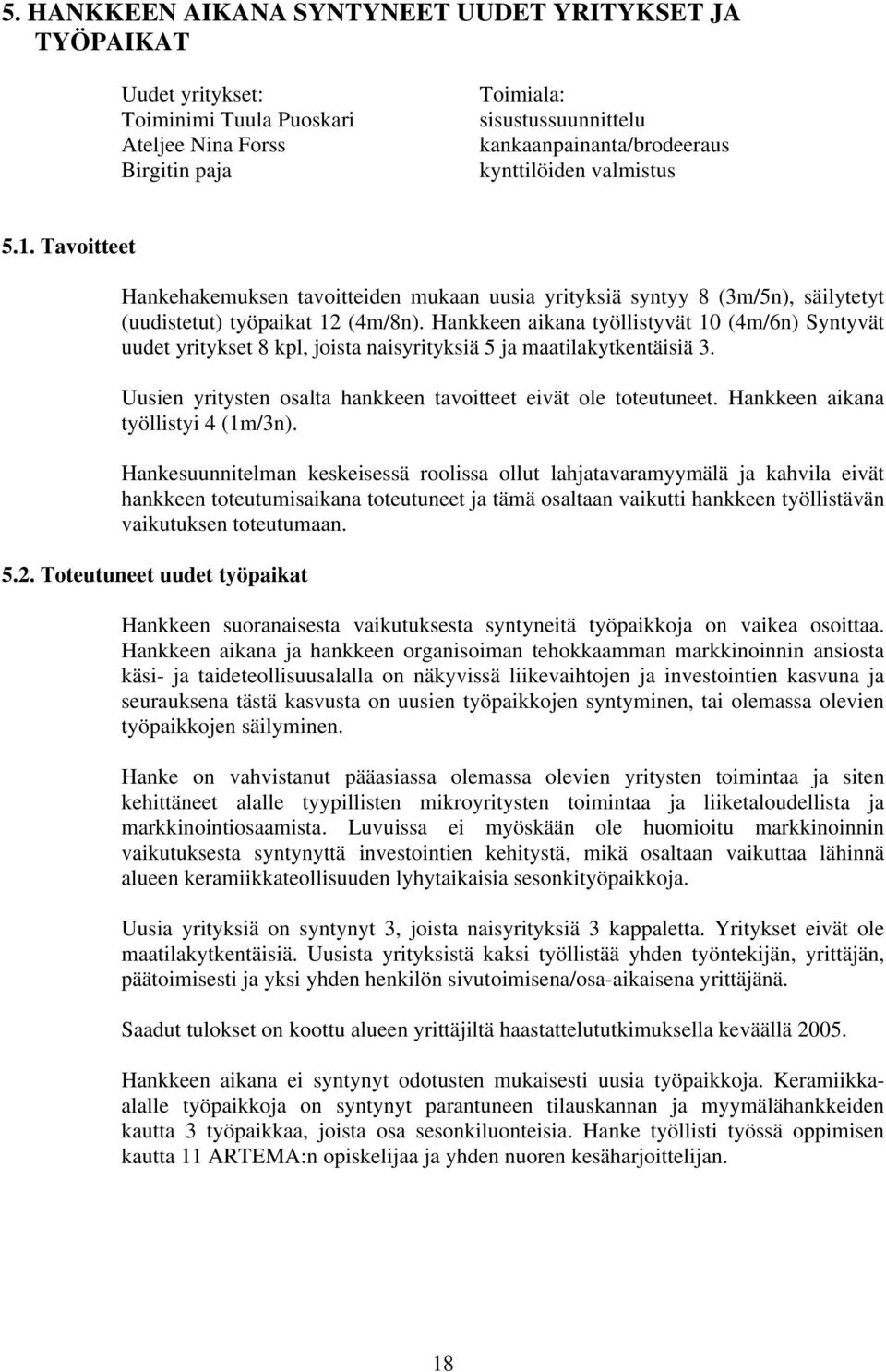 Hankkeen aikana työllistyvät 10 (4m/6n) Syntyvät uudet yritykset 8 kpl, joista naisyrityksiä 5 ja maatilakytkentäisiä 3. Uusien yritysten osalta hankkeen tavoitteet eivät ole toteutuneet.