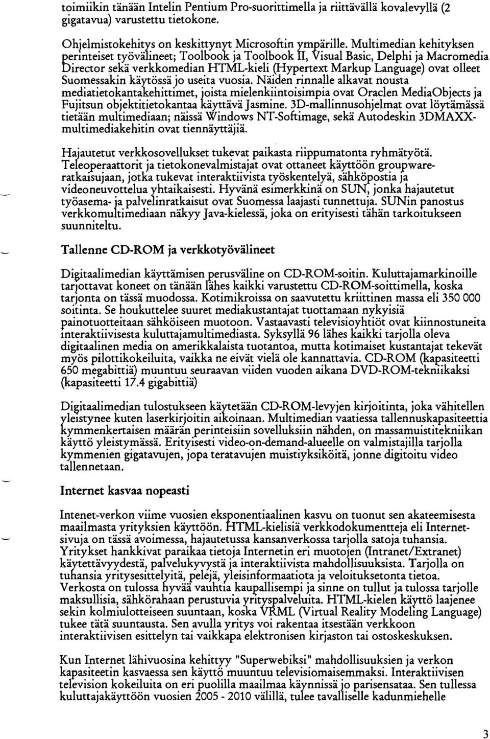 Suomessakin käytössä jo useita vuosia. Näiden rinnalle alkavat nousta mediatietokantakehittimet, oista mielenkiintoisimpia ovat Oraclen MediaObjects ja Fujitsun objektitietokantaa i äyttävä Jasmine.