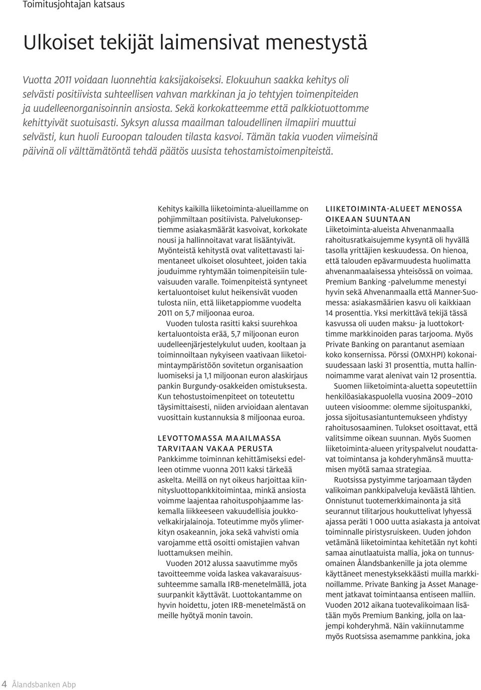 Sekä korkokatteemme että palkkio tuottomme kehittyivät suotuisasti. Syksyn alussa maailman taloudellinen ilmapiiri muuttui selvästi, kun huoli Euroopan talouden tilasta kasvoi.