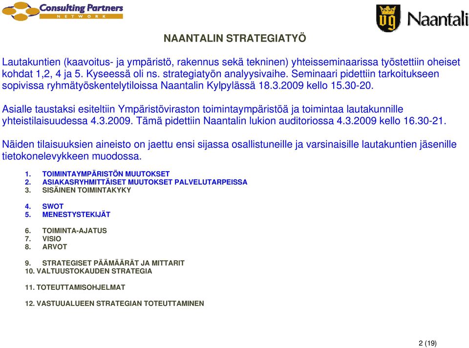 Asialle taustaksi esiteltiin Ympäristöviraston toimintaympäristöä ja toimintaa lautakunnille yhteistilaisuudessa 4.3.2009. Tämä pidettiin Naantalin lukion auditoriossa 4.3.2009 kello 16.30-21.