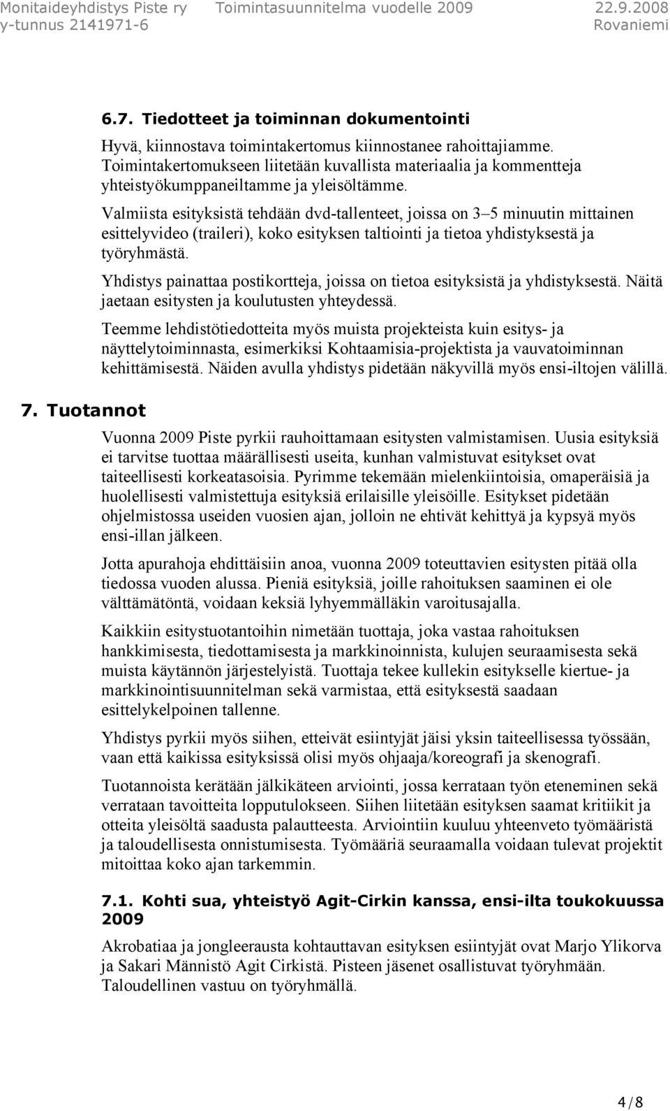Valmiista esityksistä tehdään dvd-tallenteet, joissa on 3 5 minuutin mittainen esittelyvideo (traileri), koko esityksen taltiointi ja tietoa yhdistyksestä ja työryhmästä.