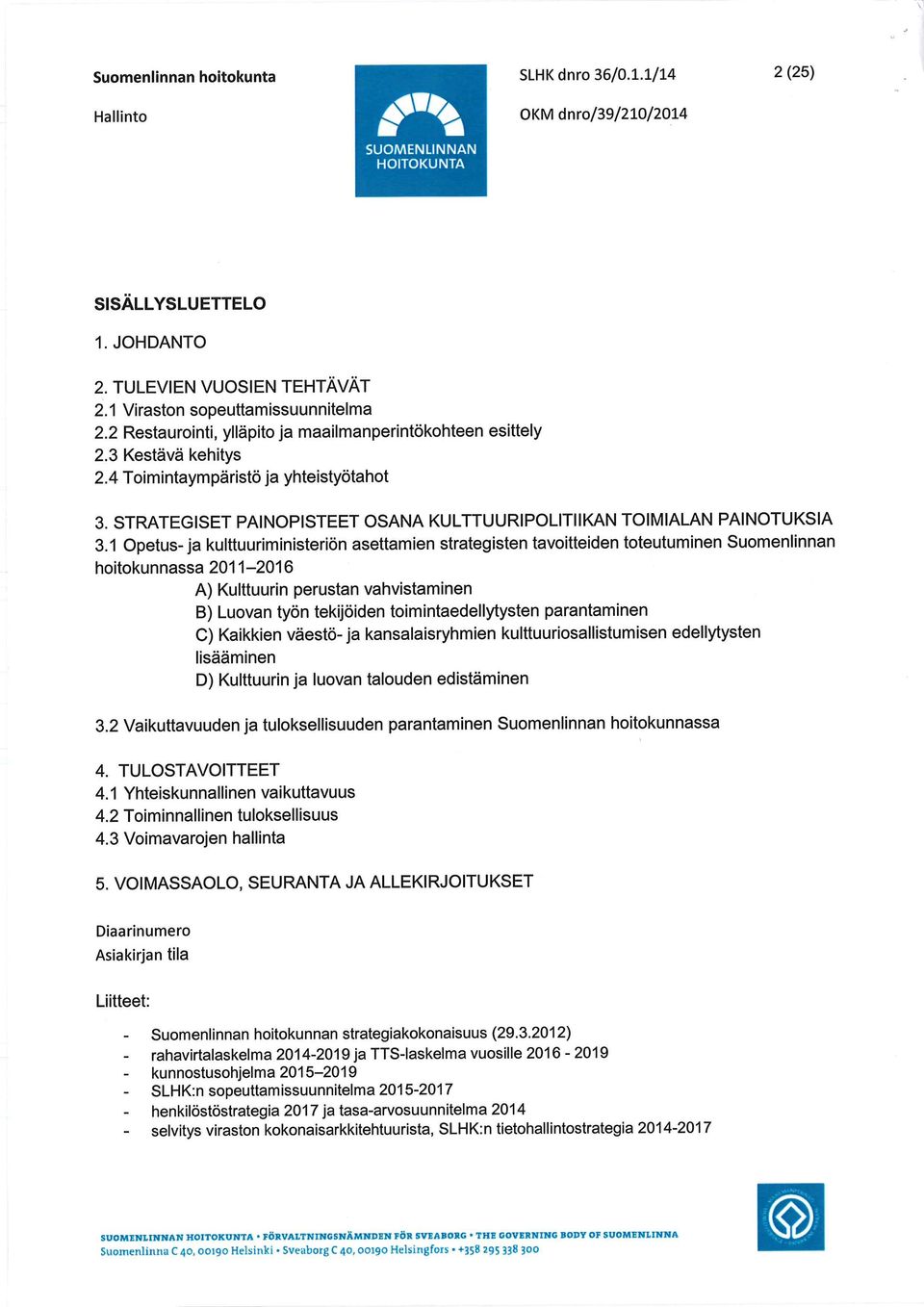 1 Opetus-ja kulttuuriministeriön asettamien strategisten tavoitteiden toteutuminen Suomenlinnan hoitokunnassa 2011-2016 A) Kulttuurin perustan vahvistaminen B) Luovan työn tekijöiden