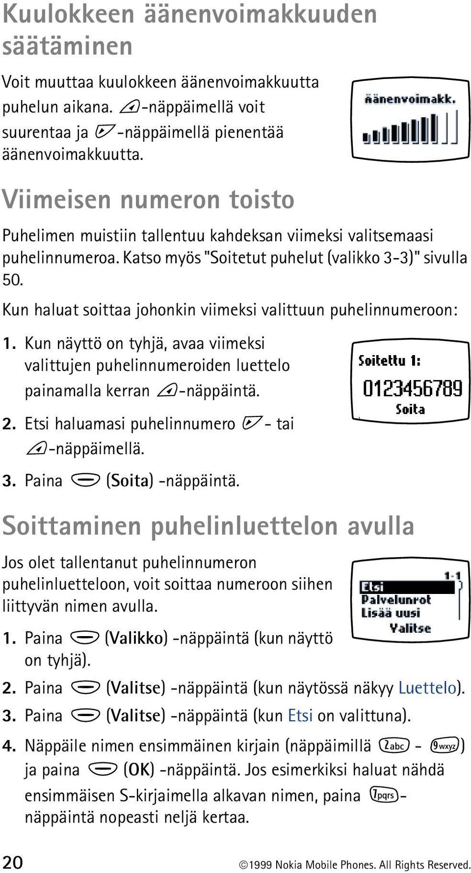 Kun haluat soittaa johonkin viimeksi valittuun puhelinnumeroon: 1. Kun näyttö on tyhjä, avaa viimeksi valittujen puhelinnumeroiden luettelo painamalla kerran -näppäintä. 2.